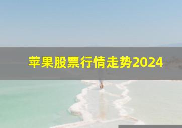 苹果股票行情走势2024