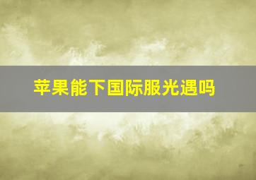 苹果能下国际服光遇吗