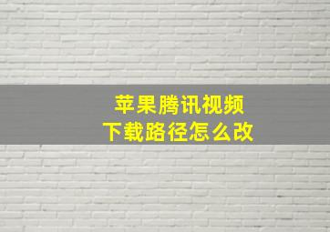 苹果腾讯视频下载路径怎么改