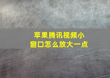 苹果腾讯视频小窗口怎么放大一点