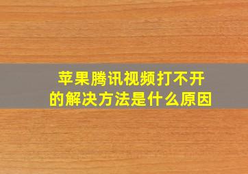 苹果腾讯视频打不开的解决方法是什么原因