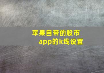 苹果自带的股市app的k线设置