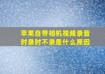 苹果自带相机视频录音时录时不录是什么原因