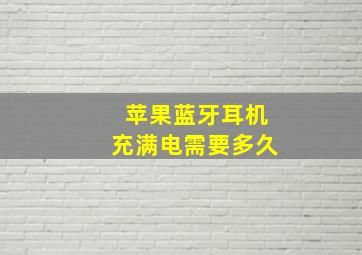 苹果蓝牙耳机充满电需要多久