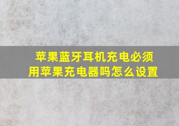 苹果蓝牙耳机充电必须用苹果充电器吗怎么设置