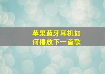 苹果蓝牙耳机如何播放下一首歌