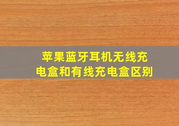 苹果蓝牙耳机无线充电盒和有线充电盒区别