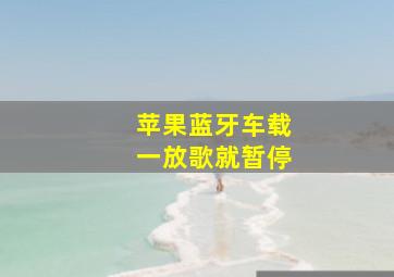 苹果蓝牙车载一放歌就暂停