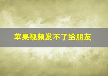 苹果视频发不了给朋友