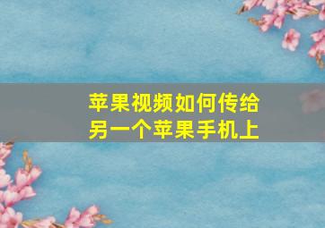 苹果视频如何传给另一个苹果手机上