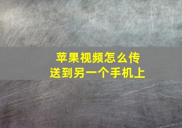 苹果视频怎么传送到另一个手机上