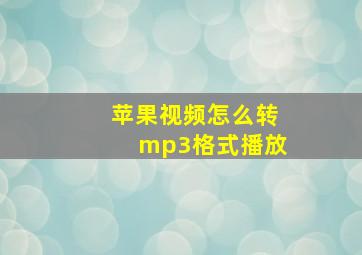 苹果视频怎么转mp3格式播放