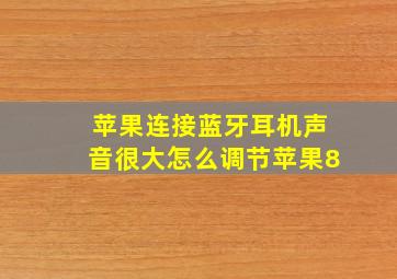 苹果连接蓝牙耳机声音很大怎么调节苹果8