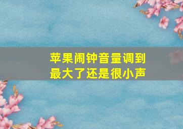 苹果闹钟音量调到最大了还是很小声