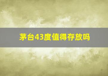 茅台43度值得存放吗