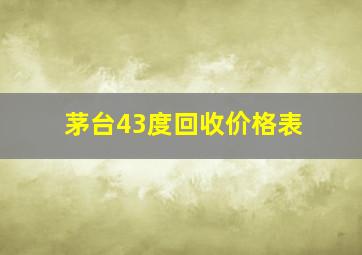 茅台43度回收价格表