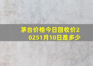 茅台价格今日回收价20251月10日是多少