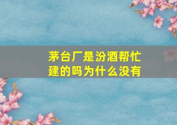 茅台厂是汾酒帮忙建的吗为什么没有