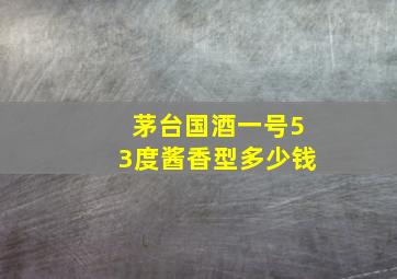 茅台国酒一号53度酱香型多少钱