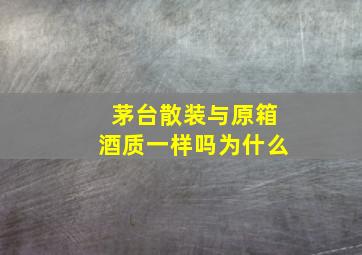 茅台散装与原箱酒质一样吗为什么