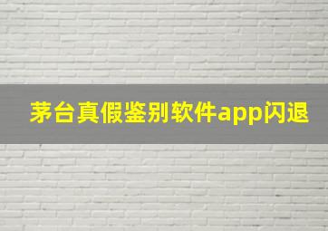 茅台真假鉴别软件app闪退