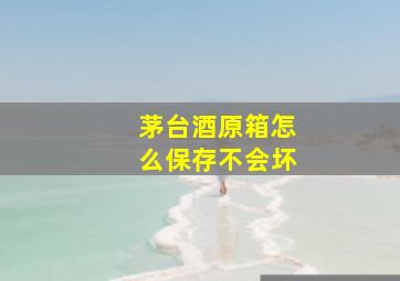 茅台酒原箱怎么保存不会坏