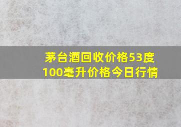 茅台酒回收价格53度100毫升价格今日行情