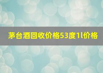 茅台酒回收价格53度1l价格