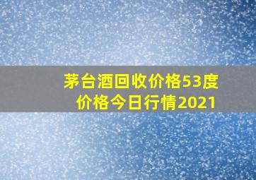 茅台酒回收价格53度价格今日行情2021