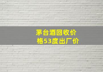 茅台酒回收价格53度出厂价