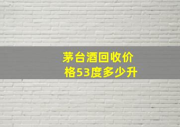 茅台酒回收价格53度多少升