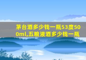 茅台酒多少钱一瓶53度500ml,五粮液酒多少钱一瓶