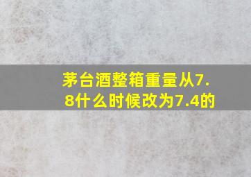 茅台酒整箱重量从7.8什么时候改为7.4的