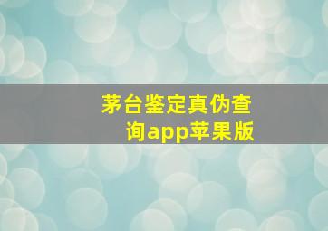 茅台鉴定真伪查询app苹果版