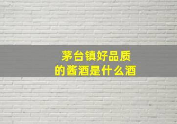 茅台镇好品质的酱酒是什么酒