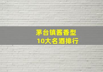 茅台镇酱香型10大名酒排行