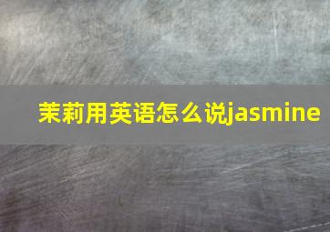 茉莉用英语怎么说jasmine