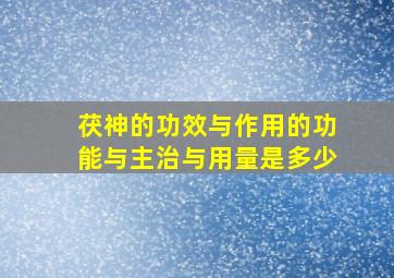 茯神的功效与作用的功能与主治与用量是多少