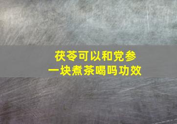 茯苓可以和党参一块煮茶喝吗功效