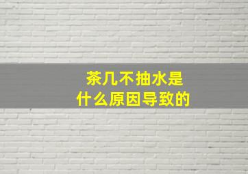 茶几不抽水是什么原因导致的