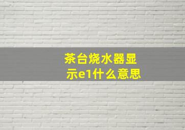 茶台烧水器显示e1什么意思