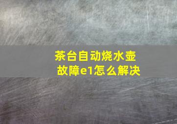 茶台自动烧水壶故障e1怎么解决