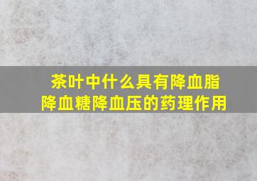 茶叶中什么具有降血脂降血糖降血压的药理作用