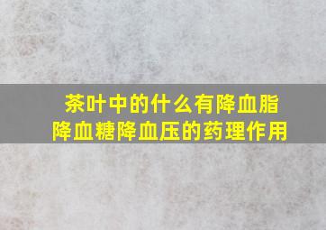 茶叶中的什么有降血脂降血糖降血压的药理作用