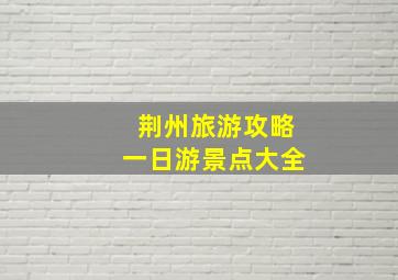 荆州旅游攻略一日游景点大全