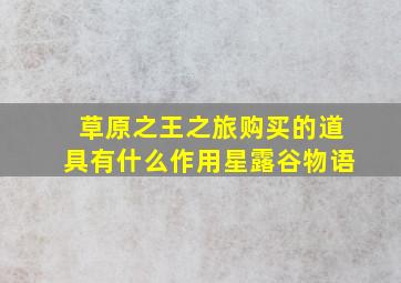 草原之王之旅购买的道具有什么作用星露谷物语