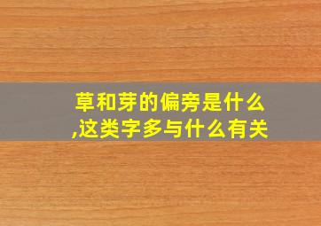 草和芽的偏旁是什么,这类字多与什么有关