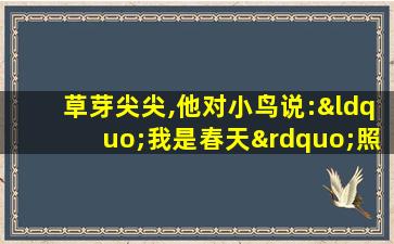 草芽尖尖,他对小鸟说:“我是春天”照样子写词语