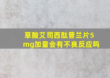 草酸艾司西酞普兰片5mg加量会有不良反应吗