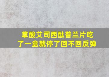 草酸艾司西酞普兰片吃了一盒就停了回不回反弹